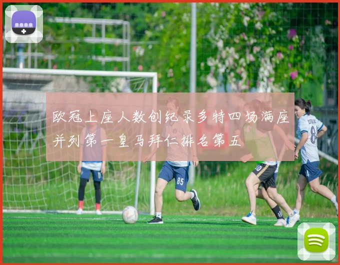 欧冠上座人数创纪录多特四场满座并列第一皇马拜仁排名第五