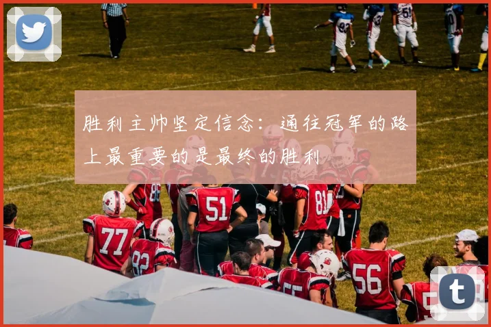 胜利主帅坚定信念：通往冠军的路上最重要的是最终的胜利