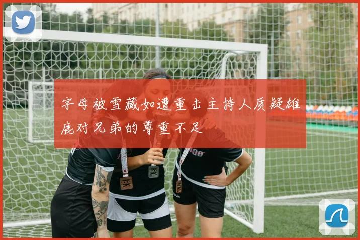 字母被雪藏如遭重击主持人质疑雄鹿对兄弟的尊重不足