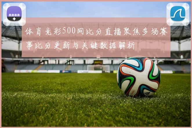 体育竞彩500网比分直播聚焦多场赛事比分更新与关键数据解析