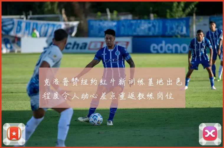 克洛普赞纽约红牛新训练基地出色程度令人动心差点重返教练岗位