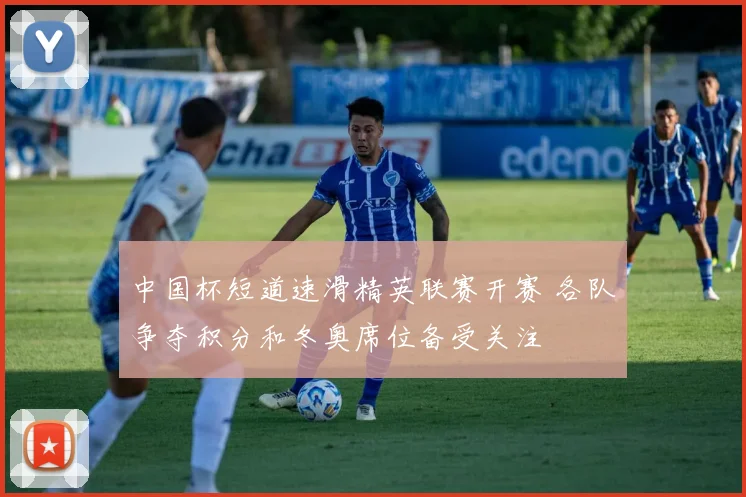 中国杯短道速滑精英联赛开赛 各队争夺积分和冬奥席位备受关注